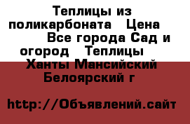 Теплицы из поликарбоната › Цена ­ 5 000 - Все города Сад и огород » Теплицы   . Ханты-Мансийский,Белоярский г.